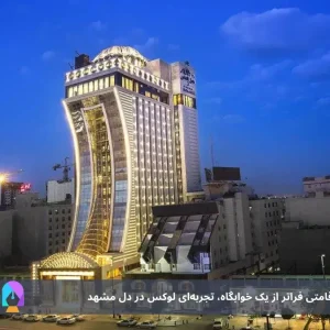 هتل درویشی مشهد: اقامتی فراتر از یک خوابگاه، تجربه‌ای لوکس در دل مشهد