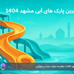 بهترین پارک‌های آبی مشهد 1404 | مقایسه مزایا، ساعت و قوانین