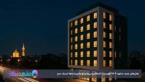 هتل‌های جدید مشهد ۱۴۰۴؛ فهرست تازه‌تأسیس‌ها و نوسازی‌شده‌ها نزدیک حرم