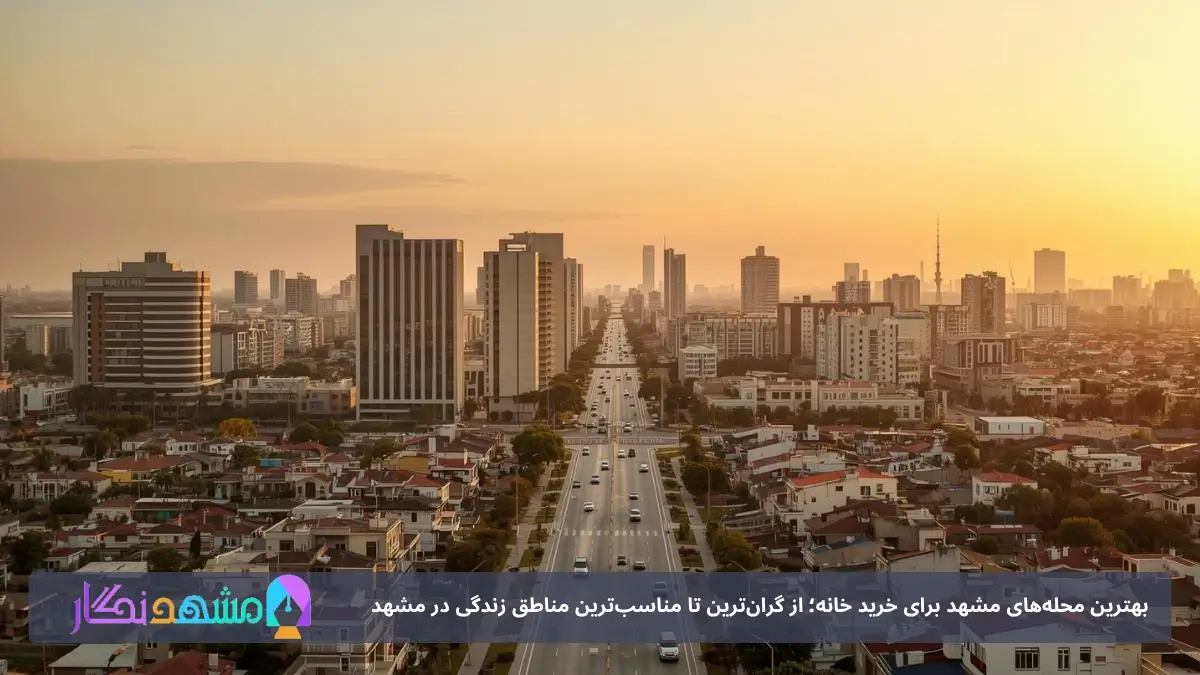 بهترین محله‌های مشهد برای خرید خانه؛ از گران‌ترین تا مناسب‌ترین مناطق زندگی در مشهد